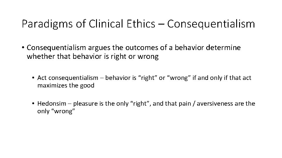 Paradigms of Clinical Ethics – Consequentialism • Consequentialism argues the outcomes of a behavior