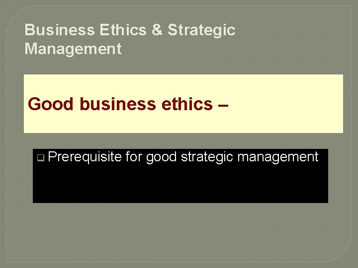 Business Ethics & Strategic Management Good business ethics – q Prerequisite for good strategic