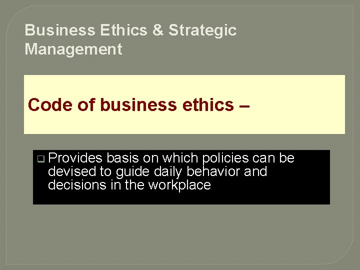 Business Ethics & Strategic Management Code of business ethics – q Provides basis on