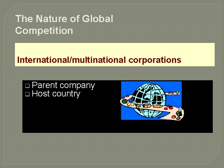 The Nature of Global Competition International/multinational corporations q Parent company q Host country 