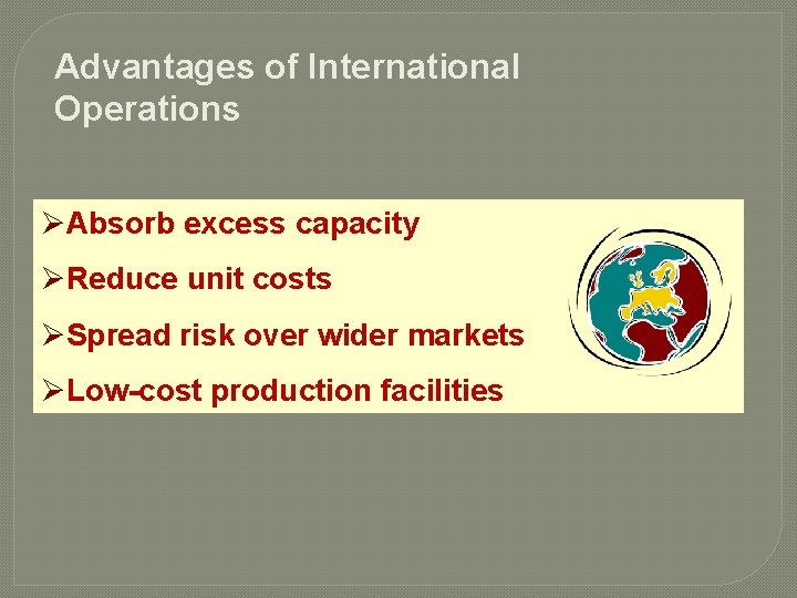 Advantages of International Operations ØAbsorb excess capacity ØReduce unit costs ØSpread risk over wider