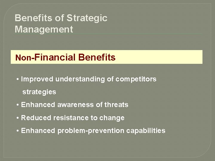 Benefits of Strategic Management Non-Financial Benefits • Improved understanding of competitors strategies • Enhanced