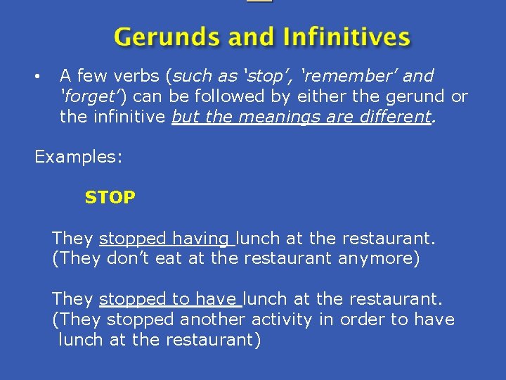  • A few verbs (such as ‘stop’, ‘remember’ and ‘forget’) can be followed