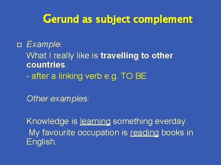 Gerund as subject complement Example: What I really like is travelling to other countries.