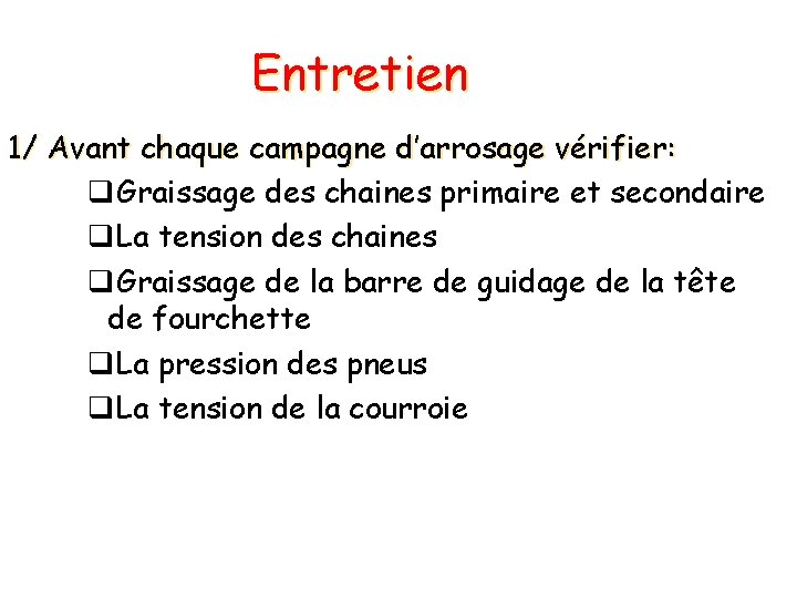 Entretien 1/ Avant chaque campagne d’arrosage vérifier: q. Graissage des chaines primaire et secondaire