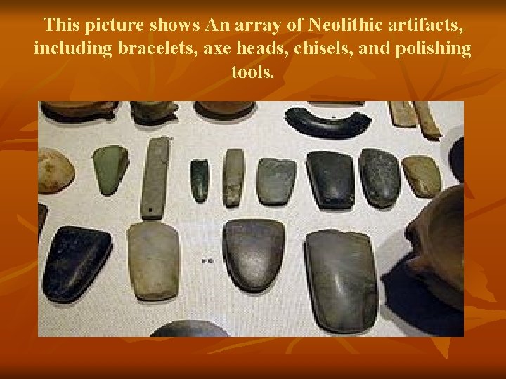 This picture shows An array of Neolithic artifacts, including bracelets, axe heads, chisels, and