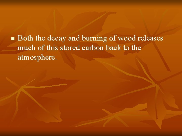 n Both the decay and burning of wood releases much of this stored carbon