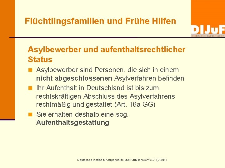 Flüchtlingsfamilien und Frühe Hilfen Asylbewerber und aufenthaltsrechtlicher Status n Asylbewerber sind Personen, die sich