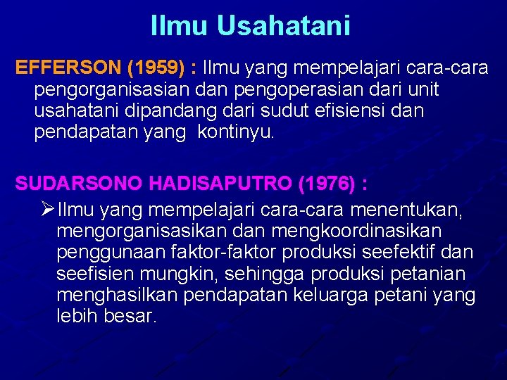 Ilmu Usahatani EFFERSON (1959) : Ilmu yang mempelajari cara-cara pengorganisasian dan pengoperasian dari unit