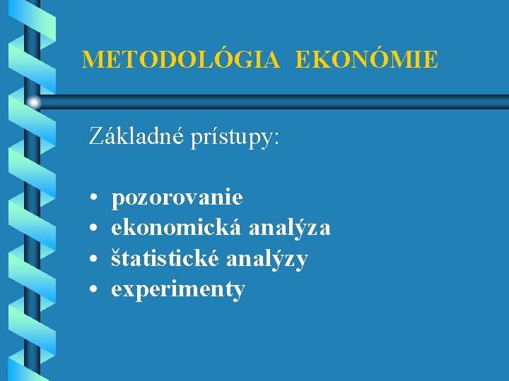 METODOLÓGIA EKONÓMIE Základné prístupy: • • pozorovanie ekonomická analýza štatistické analýzy experimenty 