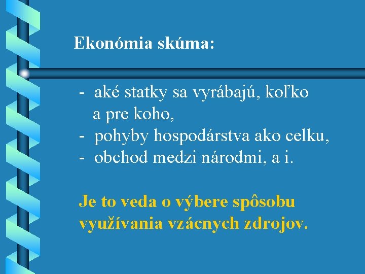 Ekonómia skúma: - aké statky sa vyrábajú, koľko a pre koho, - pohyby hospodárstva