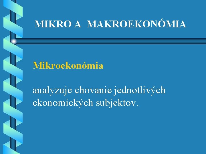 MIKRO A MAKROEKONÓMIA Mikroekonómia analyzuje chovanie jednotlivých ekonomických subjektov. 