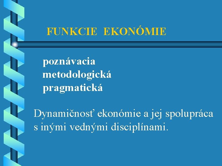 FUNKCIE EKONÓMIE poznávacia metodologická pragmatická Dynamičnosť ekonómie a jej spolupráca s inými vednými disciplínami.