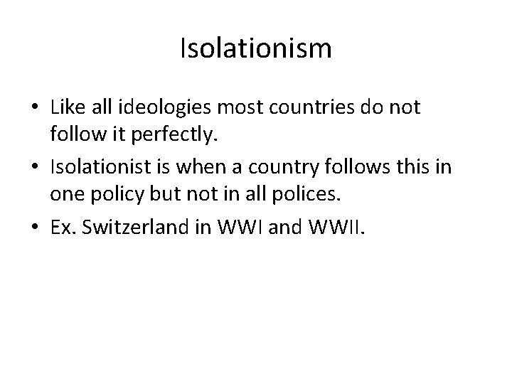 Isolationism • Like all ideologies most countries do not follow it perfectly. • Isolationist