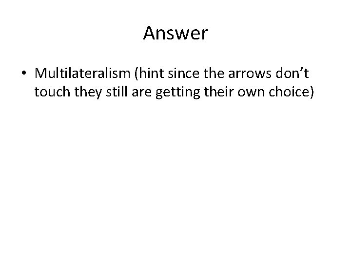 Answer • Multilateralism (hint since the arrows don’t touch they still are getting their