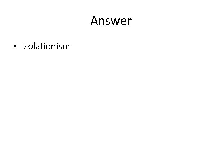 Answer • Isolationism 