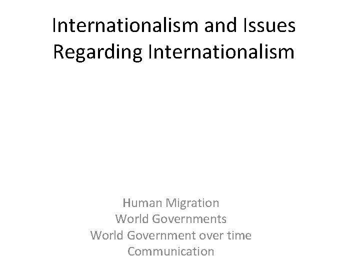 Internationalism and Issues Regarding Internationalism Human Migration World Governments World Government over time Communication