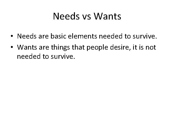 Needs vs Wants • Needs are basic elements needed to survive. • Wants are