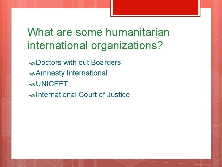 What are some humanitarian international organizations? Doctors with out Boarders Amnesty International UNICEFT International