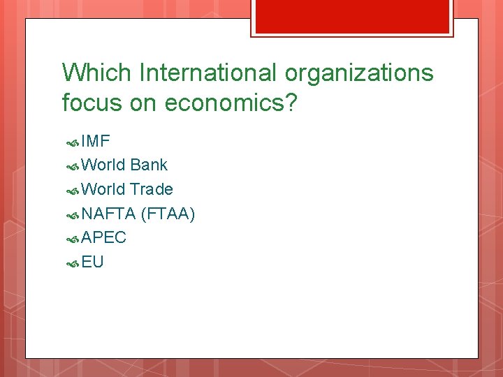 Which International organizations focus on economics? IMF World Bank World Trade NAFTA (FTAA) APEC