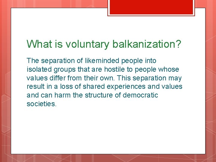 What is voluntary balkanization? The separation of likeminded people into isolated groups that are