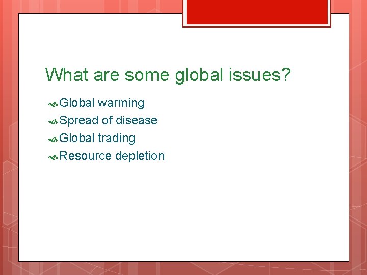 What are some global issues? Global warming Spread of disease Global trading Resource depletion