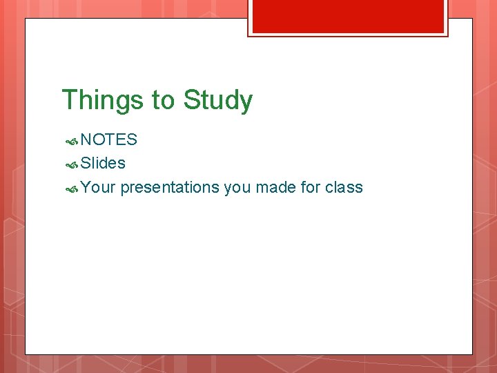 Things to Study NOTES Slides Your presentations you made for class 