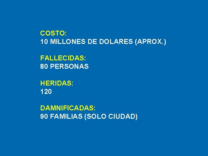 COSTO: 10 MILLONES DE DOLARES (APROX. ) FALLECIDAS: 80 PERSONAS HERIDAS: 120 DAMNIFICADAS: 90