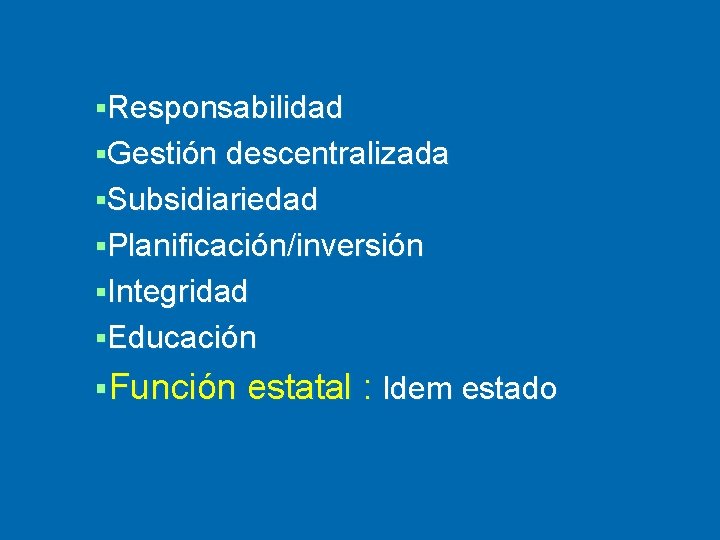 §Responsabilidad §Gestión descentralizada §Subsidiariedad §Planificación/inversión §Integridad §Educación §Función estatal : Idem estado 