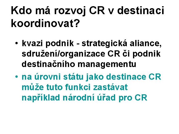 Kdo má rozvoj CR v destinaci koordinovat? • kvazi podnik - strategická aliance, sdružení/organizace