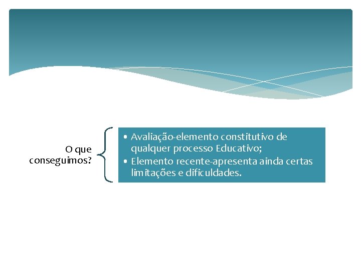 O que conseguimos? • Avaliação-elemento constitutivo de qualquer processo Educativo; • Elemento recente-apresenta ainda