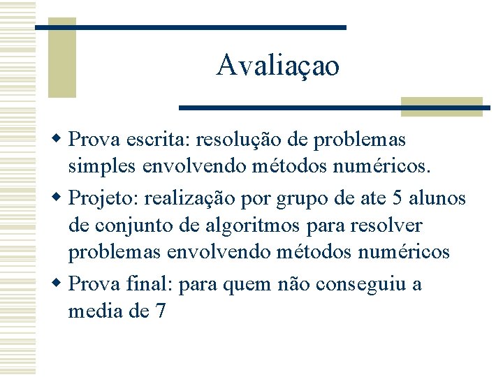 Avaliaçao w Prova escrita: resolução de problemas simples envolvendo métodos numéricos. w Projeto: realização