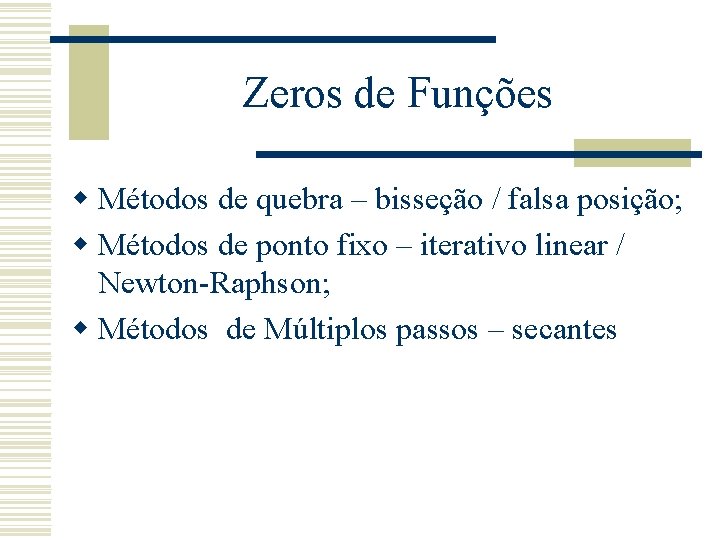 Zeros de Funções w Métodos de quebra – bisseção / falsa posição; w Métodos