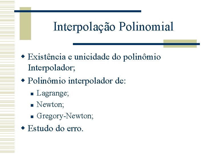 Interpolação Polinomial w Existência e unicidade do polinômio Interpolador; w Polinômio interpolador de: n