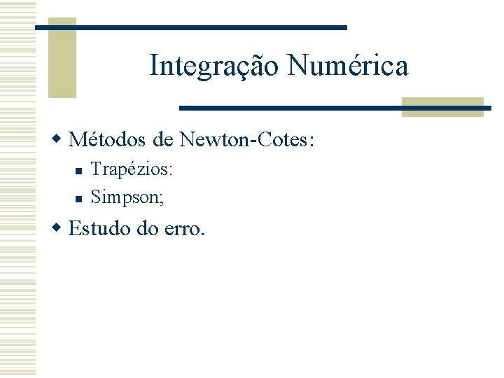 Integração Numérica w Métodos de Newton-Cotes: n n Trapézios: Simpson; w Estudo do erro.