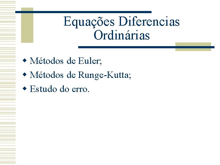 Equações Diferencias Ordinárias w Métodos de Euler; w Métodos de Runge-Kutta; w Estudo do