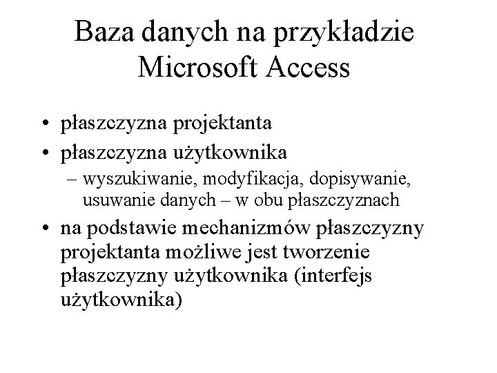 Baza danych na przykładzie Microsoft Access • płaszczyzna projektanta • płaszczyzna użytkownika – wyszukiwanie,