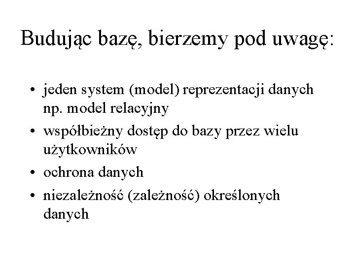 Budując bazę, bierzemy pod uwagę: • jeden system (model) reprezentacji danych np. model relacyjny