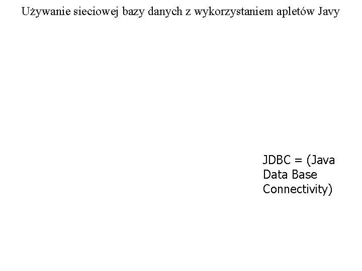 Używanie sieciowej bazy danych z wykorzystaniem apletów Javy JDBC = (Java Data Base Connectivity)