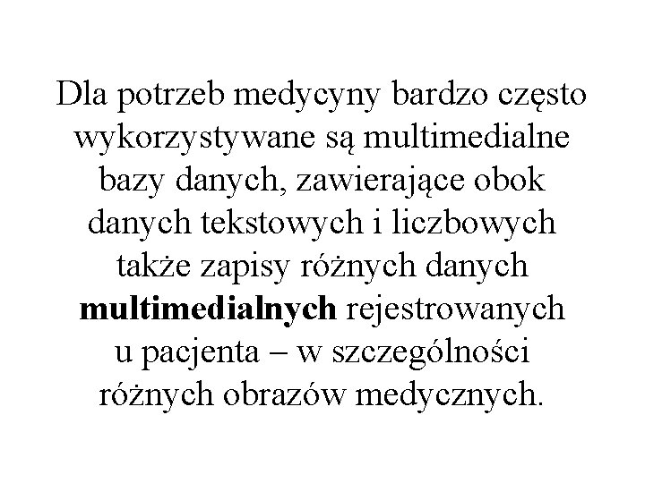 Dla potrzeb medycyny bardzo często wykorzystywane są multimedialne bazy danych, zawierające obok danych tekstowych