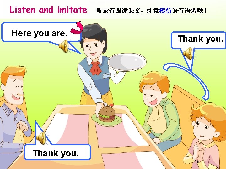 Listen and imitate Here you are. Thank you. 听录音跟读课文，注意模仿语音语调哦！ Thank you. 