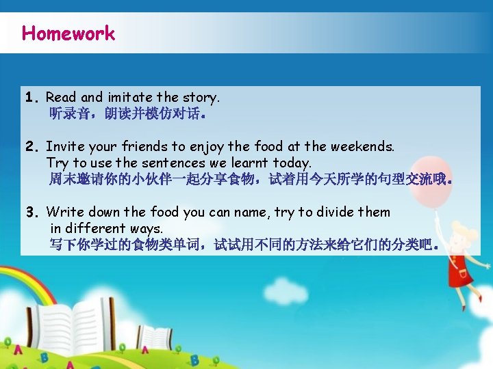 Homework 1. Read and imitate the story. 听录音，朗读并模仿对话。 2. Invite your friends to enjoy