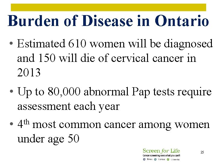 Burden of Disease in Ontario • Estimated 610 women will be diagnosed and 150