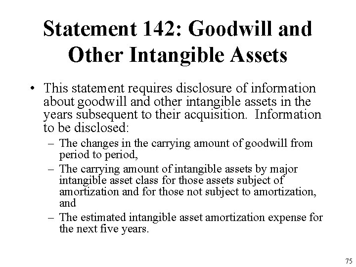 Statement 142: Goodwill and Other Intangible Assets • This statement requires disclosure of information