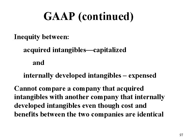GAAP (continued) Inequity between: acquired intangibles—capitalized and internally developed intangibles – expensed Cannot compare