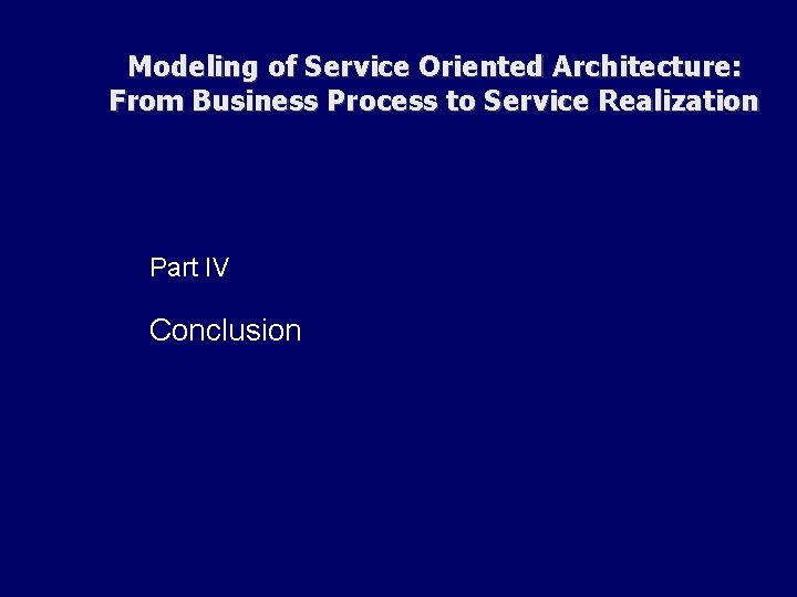 Modeling of Service Oriented Architecture: From Business Process to Service Realization Part IV Conclusion