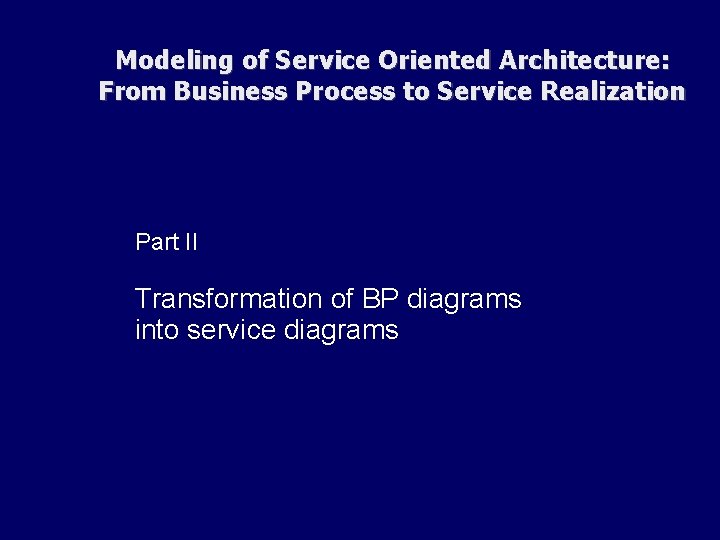 Modeling of Service Oriented Architecture: From Business Process to Service Realization Part II Transformation Modeling of Service Oriented Architecture: From Business Process to Service Realization Part II Transformation