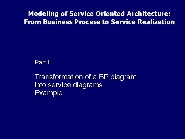 Modeling of Service Oriented Architecture: From Business Process to Service Realization Part II Transformation Modeling of Service Oriented Architecture: From Business Process to Service Realization Part II Transformation