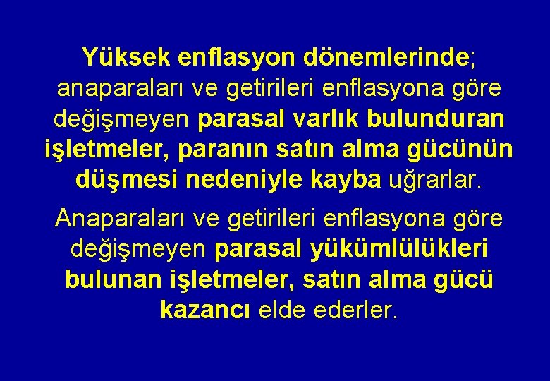 Yüksek enflasyon dönemlerinde; anaparaları ve getirileri enflasyona göre değişmeyen parasal varlık bulunduran işletmeler, paranın