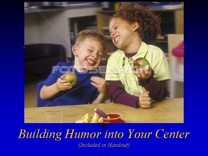 Building Humor into Your Center (Included in Handout) 